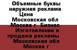 Объемные буквы, наружная реклама › Цена ­ 25 000 - Московская обл., Москва г. Бизнес » Изготовление и продажа рекламы   . Московская обл.,Москва г.